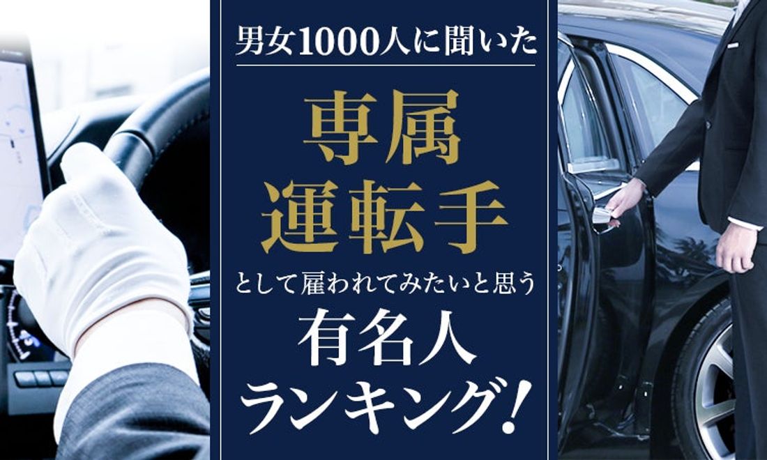 【男女1000人に聞いた】専属運転手として雇われてみたいと思う有名人ランキング!