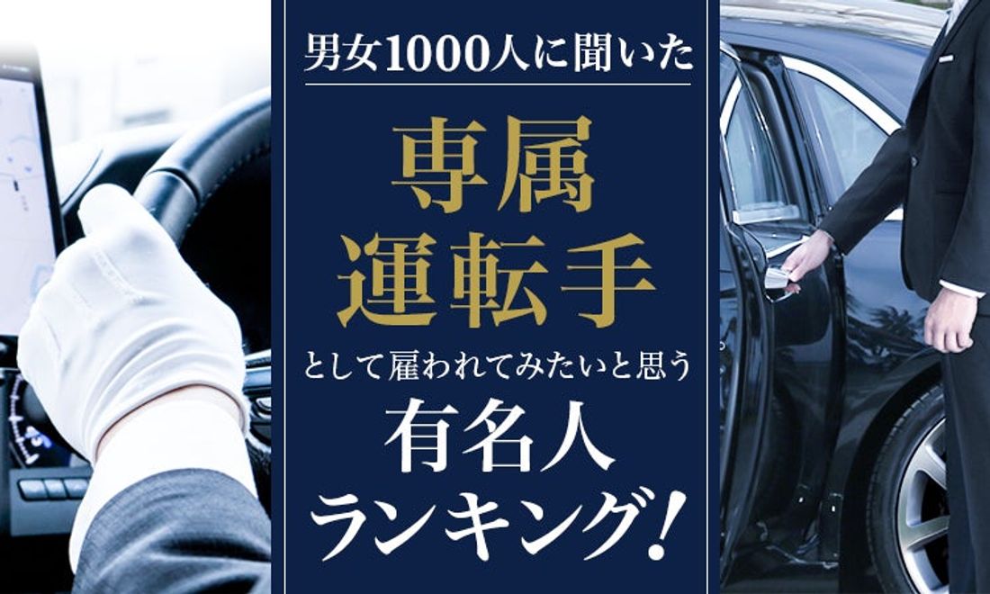 【男女1000人に聞いた】専属運転手として雇われてみたいと思う有名人ランキング！