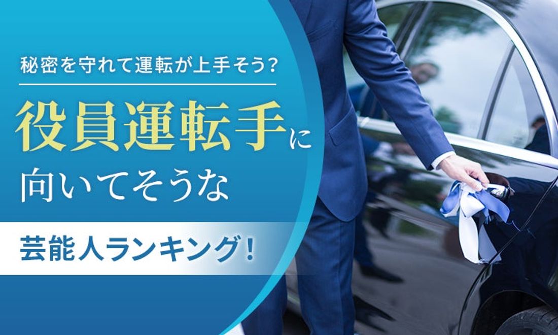 【秘密を守れて運転が上手そう？】役員運転手に向いてそうな芸能人ランキング！