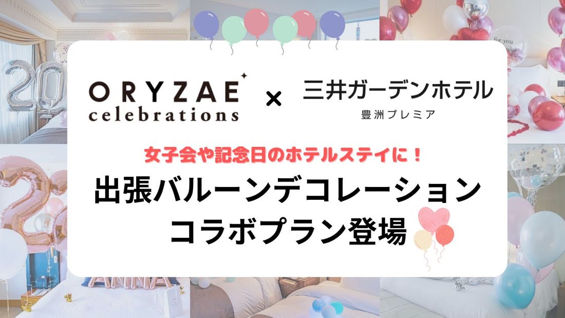 女子会や記念日のホテルステイをバルーンで彩る！出張バルーンデコレーション「ORYZAE Celebrations」×三…