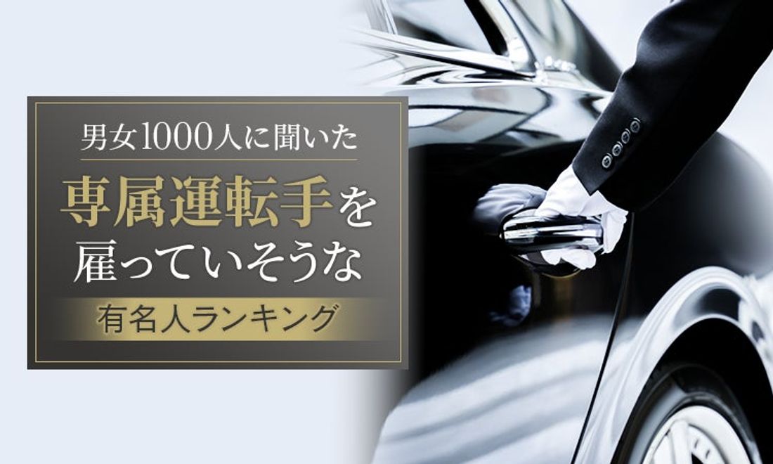 【男女1000人に聞いた】専属運転手を雇っていそうな有名人ランキング!