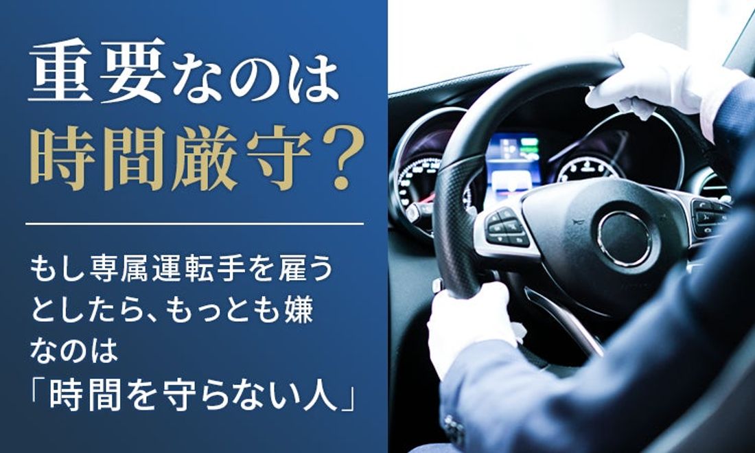 【重要なのは時間厳守？】もし専属運転手を雇うとしたら、もっとも嫌なのは「時間を守らない人」